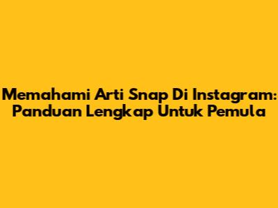 Memahami Arti Snap Di Instagram: Panduan Lengkap Untuk Pemula