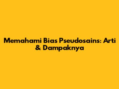 Memahami Bias Pseudosains: Arti & Dampaknya