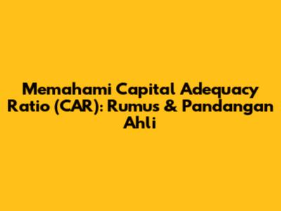 Memahami Capital Adequacy Ratio (CAR): Rumus & Pandangan Ahli