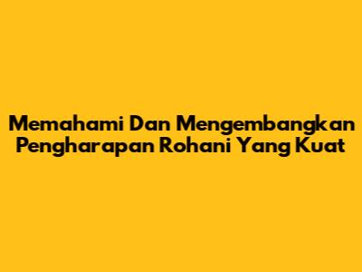 Memahami Dan Mengembangkan Pengharapan Rohani Yang Kuat