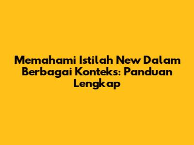 Memahami Istilah 'New' Dalam Berbagai Konteks: Panduan Lengkap