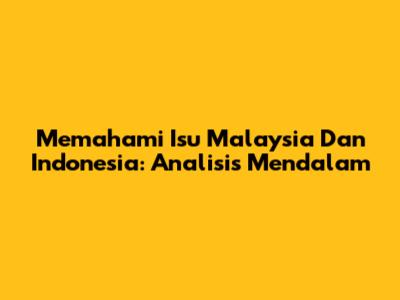 Memahami Isu Malaysia Dan Indonesia: Analisis Mendalam