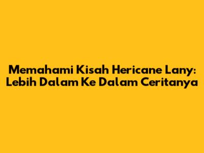 Memahami Kisah Hericane Lany: Lebih Dalam Ke Dalam Ceritanya