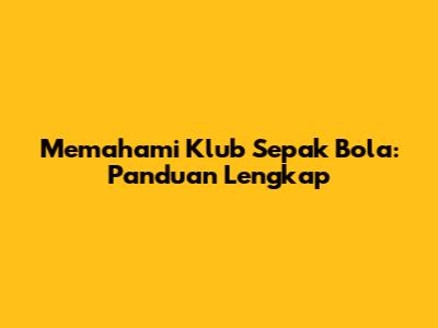 Memahami Klub Sepak Bola: Panduan Lengkap
