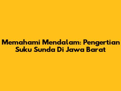 Memahami Mendalam: Pengertian Suku Sunda Di Jawa Barat