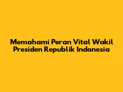 Memahami Peran Vital Wakil Presiden Republik Indonesia
