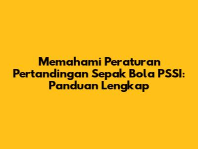 Memahami Peraturan Pertandingan Sepak Bola PSSI: Panduan Lengkap
