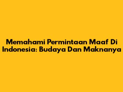 Memahami Permintaan Maaf Di Indonesia: Budaya Dan Maknanya