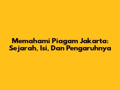 Memahami Piagam Jakarta: Sejarah, Isi, Dan Pengaruhnya