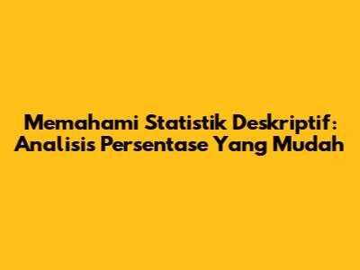 Memahami Statistik Deskriptif: Analisis Persentase Yang Mudah