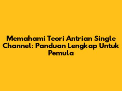 Memahami Teori Antrian Single Channel: Panduan Lengkap Untuk Pemula