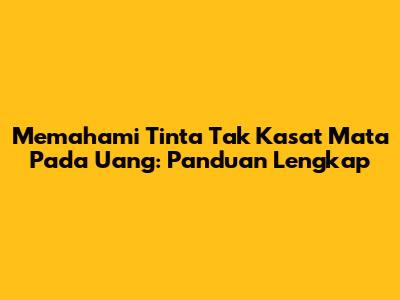 Memahami Tinta Tak Kasat Mata Pada Uang: Panduan Lengkap
