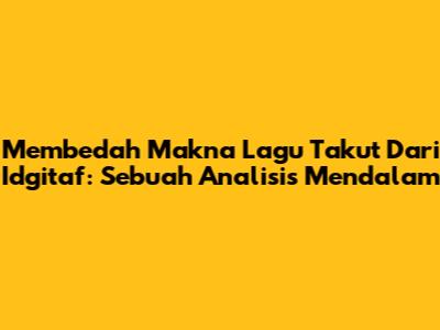 Membedah Makna Lagu Takut Dari Idgitaf: Sebuah Analisis Mendalam