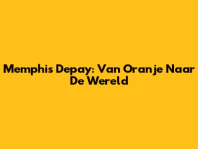 Memphis Depay: Van Oranje Naar De Wereld