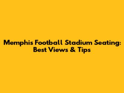 Memphis Football Stadium Seating: Best Views & Tips