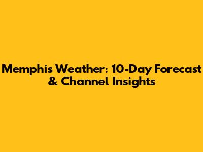 Memphis Weather: 10-Day Forecast & Channel Insights
