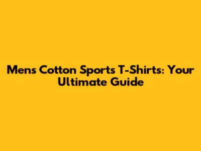 Men's Cotton Sports T-Shirts: Your Ultimate Guide