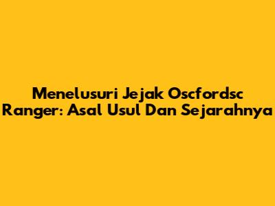 Menelusuri Jejak Oscfordsc Ranger: Asal Usul Dan Sejarahnya