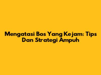 Mengatasi Bos Yang Kejam: Tips Dan Strategi Ampuh