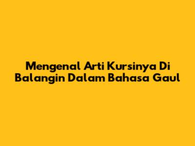 Mengenal Arti 'Kursinya Di Balangin' Dalam Bahasa Gaul
