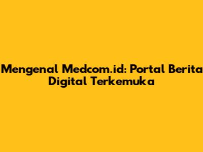 Mengenal Medcom.id: Portal Berita Digital Terkemuka