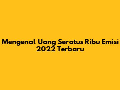 Mengenal Uang Seratus Ribu Emisi 2022 Terbaru