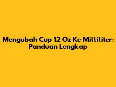 Mengubah Cup 12 Oz Ke Milliliter: Panduan Lengkap
