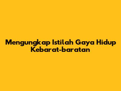 Mengungkap Istilah Gaya Hidup Kebarat-baratan