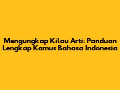 Mengungkap Kilau Arti: Panduan Lengkap Kamus Bahasa Indonesia