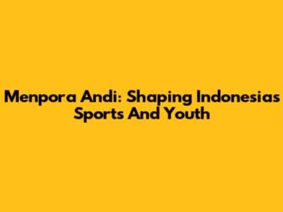 Menpora Andi: Shaping Indonesia's Sports And Youth