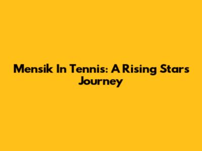 Mensik In Tennis: A Rising Star's Journey