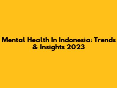 Mental Health In Indonesia: Trends & Insights 2023