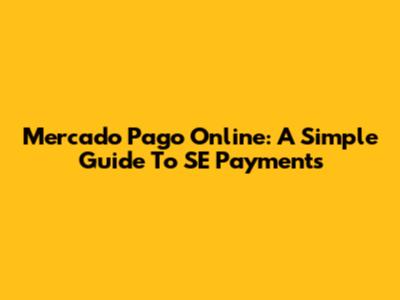Mercado Pago Online: A Simple Guide To SE Payments
