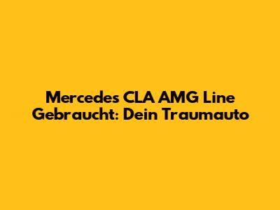 Mercedes CLA AMG Line Gebraucht: Dein Traumauto
