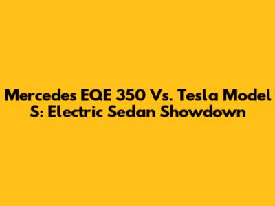 Mercedes EQE 350 Vs. Tesla Model S: Electric Sedan Showdown