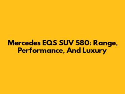 Mercedes EQS SUV 580: Range, Performance, And Luxury