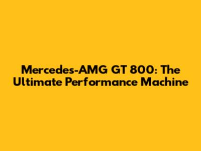 Mercedes-AMG GT 800: The Ultimate Performance Machine