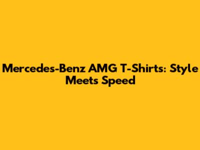 Mercedes-Benz AMG T-Shirts: Style Meets Speed