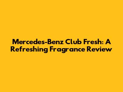 Mercedes-Benz Club Fresh: A Refreshing Fragrance Review