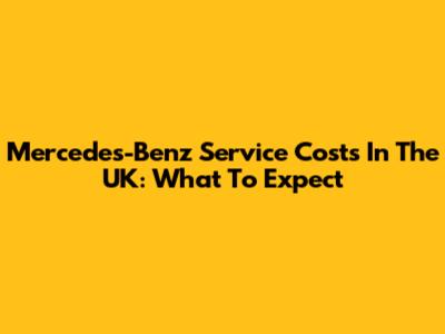 Mercedes-Benz Service Costs In The UK: What To Expect