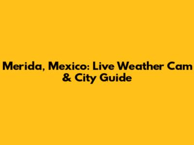 Merida, Mexico: Live Weather Cam & City Guide