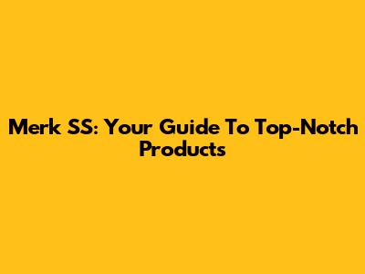 Merk SS: Your Guide To Top-Notch Products