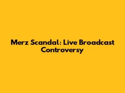 Merz Scandal: Live Broadcast Controversy
