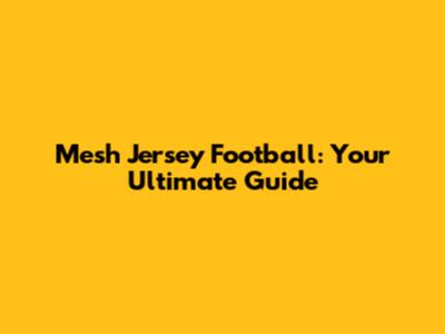 Mesh Jersey Football: Your Ultimate Guide