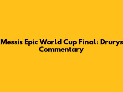 Messi's Epic World Cup Final: Drury's Commentary