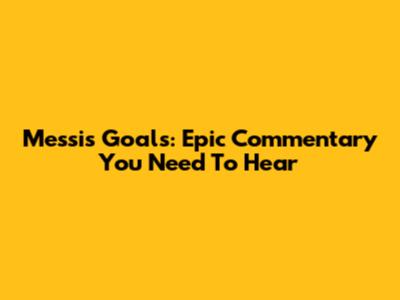 Messi's Goals: Epic Commentary You Need To Hear