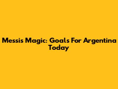 Messi's Magic: Goals For Argentina Today