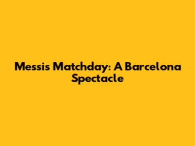 Messi's Matchday: A Barcelona Spectacle