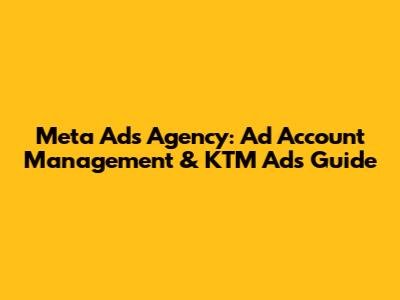 Meta Ads Agency: Ad Account Management & KTM Ads Guide