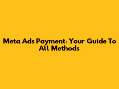 Meta Ads Payment: Your Guide To All Methods
